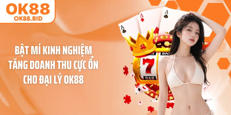 Bật mí kinh nghiệm tăng doanh thu cực ổn cho đại lý OK88