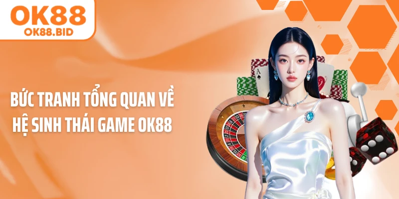 Bức tranh tổng quan về hệ sinh thái game OK88