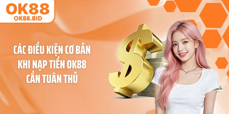 Các điều kiện cơ bản khi nạp tiền OK88 cần tuân thủ 