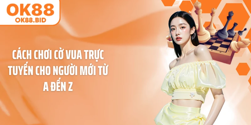 Cách Chơi Cờ Vua Trực Tuyến Cho Người Mới Từ A Đến Z