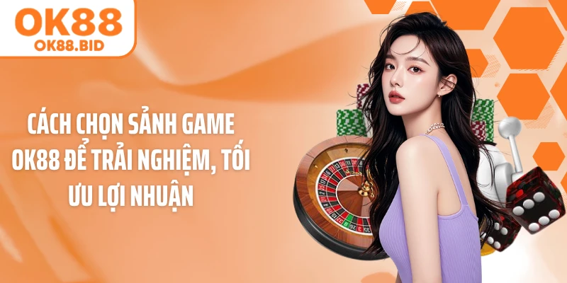 Cách chọn sảnh game OK88 để trải nghiệm, tối ưu lợi nhuận