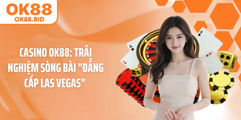Casino OK88: Trải Nghiệm Sòng Bài "Đẳng Cấp Las Vegas" 