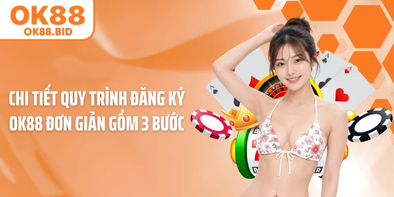 Chi tiết quy trình đăng ký OK88 đơn giản gồm 3 bước