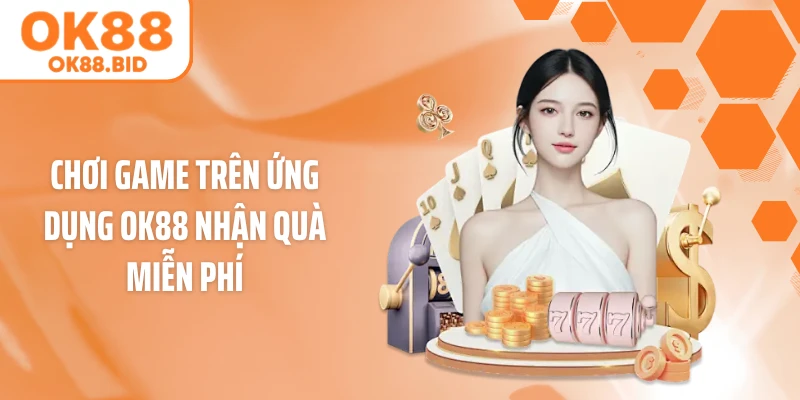 Chơi game trên ứng dụng OK88 nhận quà miễn phí