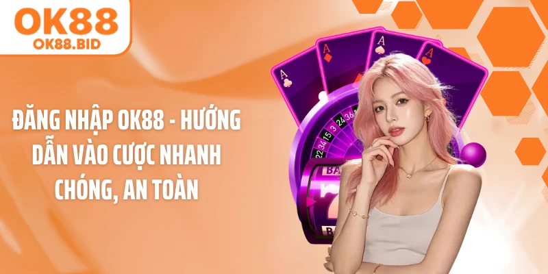 Đăng Nhập OK88 - Hướng Dẫn Vào Cược Nhanh Chóng, An Toàn