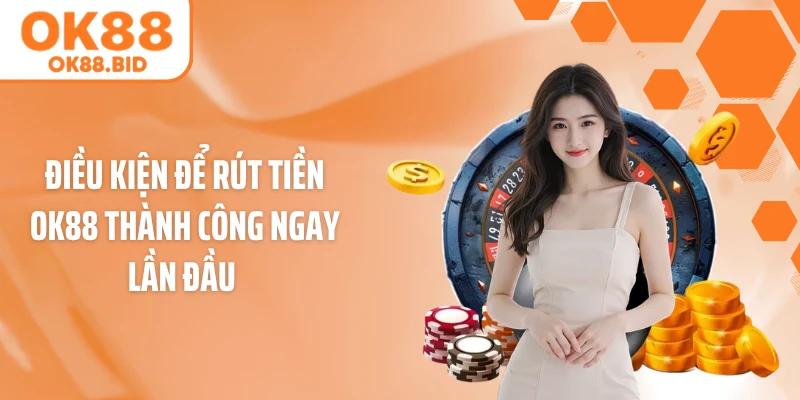 Điều kiện để rút tiền OK88 thành công ngay lần đầu