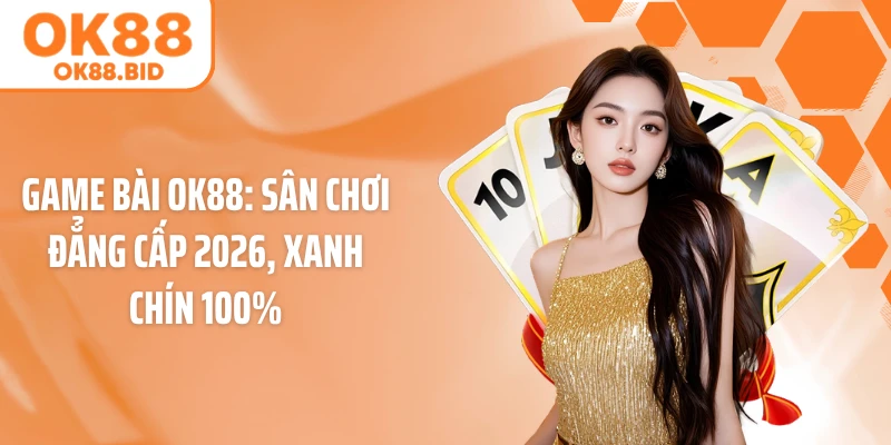 Game Bài OK88: Sân Chơi Đẳng Cấp 2026, Xanh Chín 100%