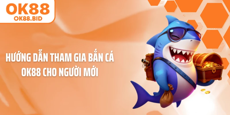 Hướng dẫn tham gia Bắn Cá OK88 cho người mới