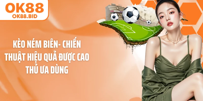 Kèo Ném Biên- Chiến Thuật Hiệu Quả Được Cao Thủ Ưa Dùng
