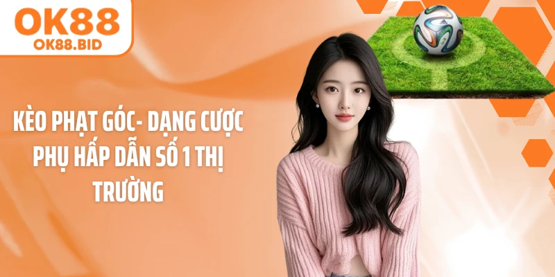 Kèo Phạt Góc- Dạng Cược Phụ Hấp Dẫn Số 1 Thị Trường