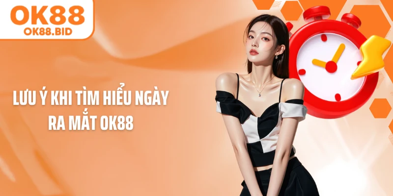 Lưu ý khi tìm hiểu ngày ra mắt OK88