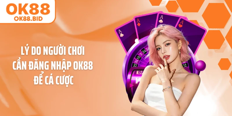 Lý do người chơi cần đăng nhập OK88 để cá cược