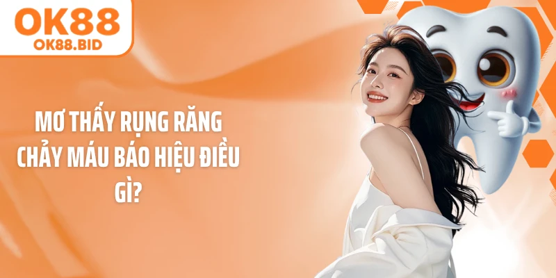 Mơ thấy rụng răng chảy máu báo hiệu điều gì?