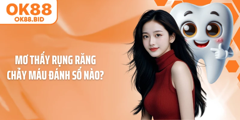 Mơ thấy rụng răng chảy máu đánh số nào?