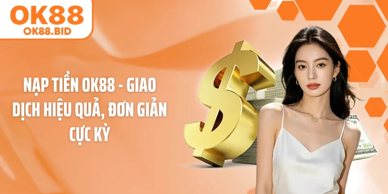 Nạp Tiền Ok88 - Giao Dịch Hiệu Quả, Đơn Giản Cực Kỳ
