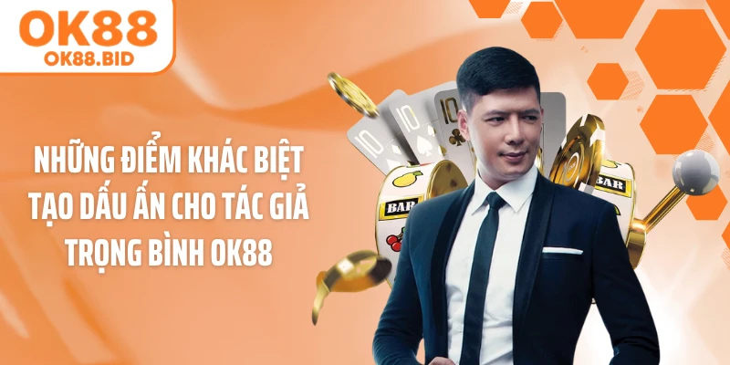 Những điểm khác biệt tạo dấu ấn cho tác giả Trọng Bình OK88