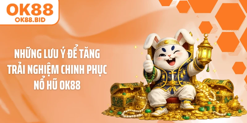 Những lưu ý để tăng trải nghiệm chinh phục nổ hũ OK88