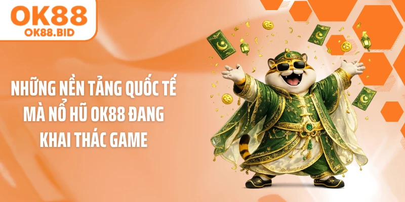 Những nền tảng quốc tế mà nổ hũ OK88 đang khai thác game