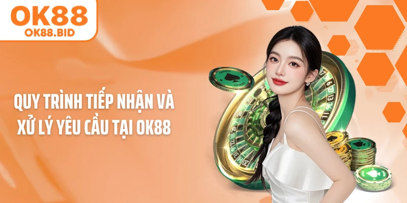 Quy trình tiếp nhận và xử lý yêu cầu tại OK88