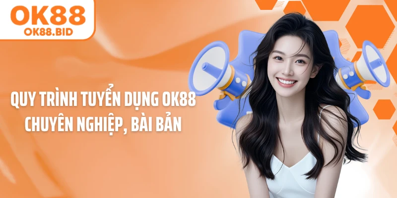 Quy trình tuyển dụng OK88 chuyên nghiệp, bài bản