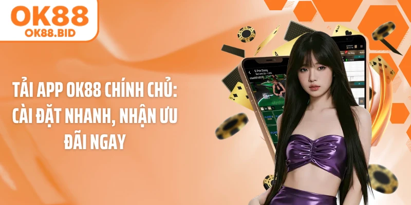 Tải App OK88 Chính Chủ: Cài Đặt Nhanh, Nhận Ưu Đãi Ngay