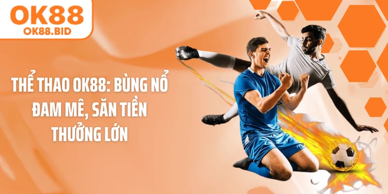Thể Thao OK88: Bùng Nổ Đam Mê, Săn Tiền Thưởng Lớn
