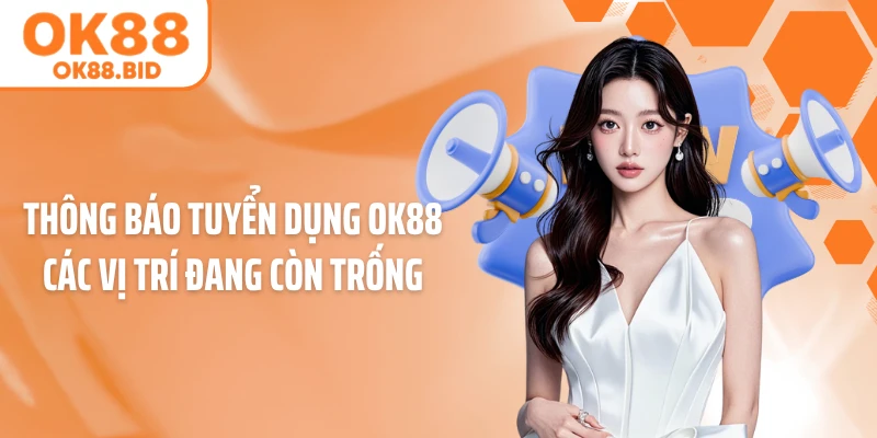 Thông báo tuyển dụng OK88 các vị trí đang còn trống