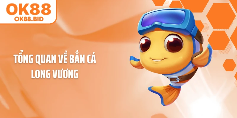 Tổng quan về bắn cá Long Vương