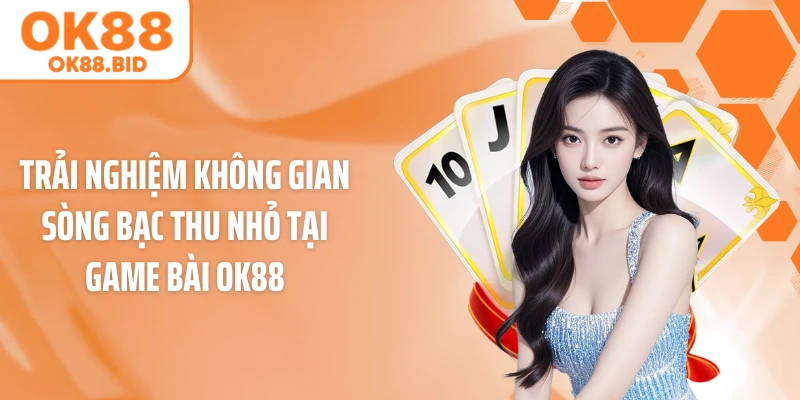 Trải nghiệm không gian sòng bạc thu nhỏ tại game bài OK88