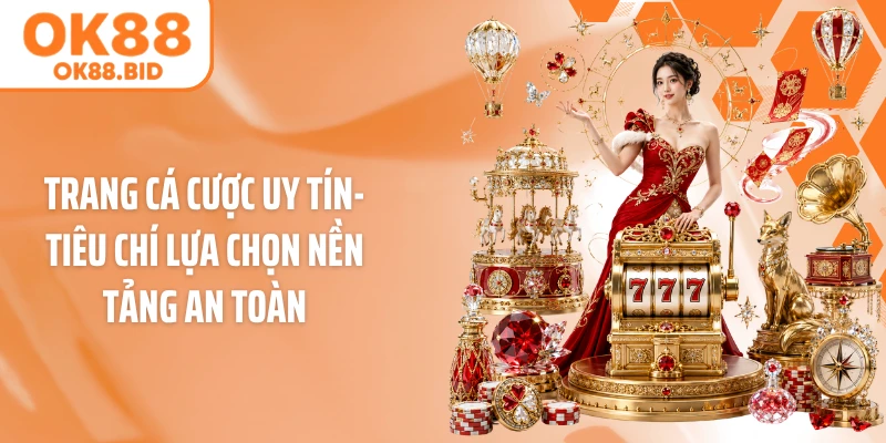 Trang Cá Cược Uy Tín- Tiêu Chí Lựa Chọn Nền Tảng An Toàn