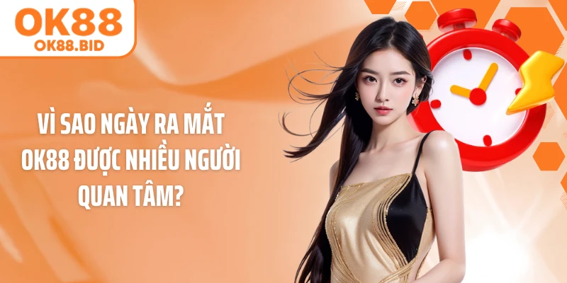 Vì sao ngày ra mắt OK88 được nhiều người quan tâm?