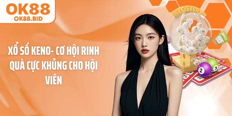 Xổ Số Keno- Cơ Hội Rinh Quà Cực Khủng Cho Hội Viên