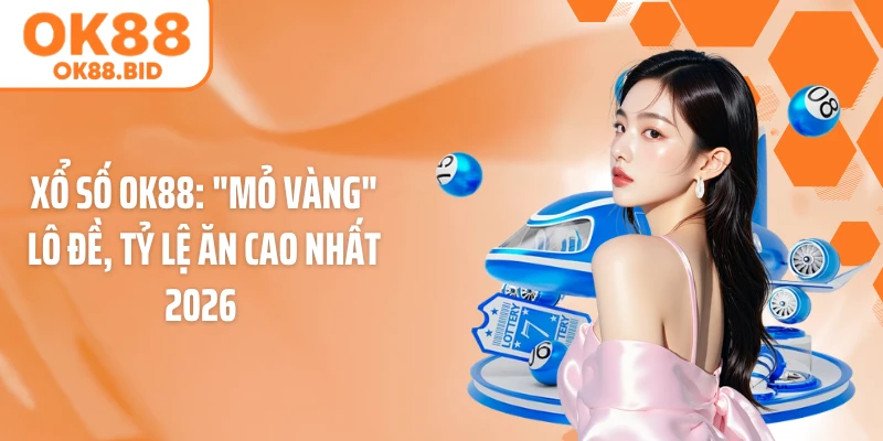 Xổ Số OK88: "Mỏ Vàng" Lô Đề, Tỷ Lệ Ăn Cao Nhất 2026  