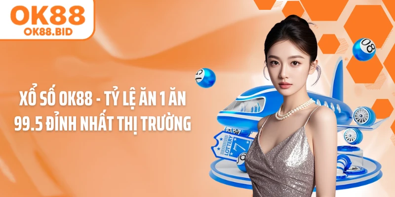 Xổ số OK88 - Tỷ lệ ăn 1 ăn 99.5 đỉnh nhất thị trường